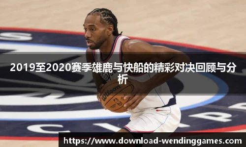 2019至2020赛季雄鹿与快船的精彩对决回顾与分析