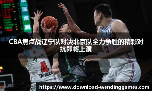 CBA焦点战辽宁队对决北京队全力争胜的精彩对抗即将上演